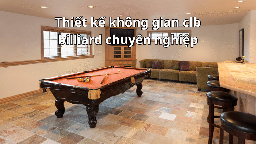 Kinh nghiệm thiết kế quán bida chuyên nghiệp