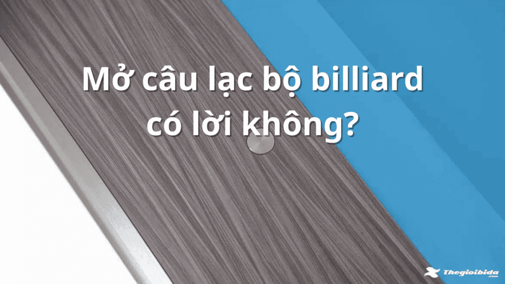 Mở câu lạc bộ billiard có lời không? Phân tích lợi nhuận và cách tối ưu doanh thu