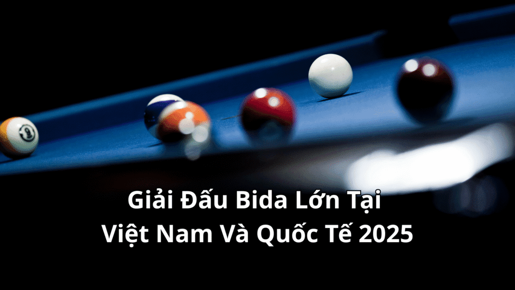 Tổng Hợp Các Giải Đấu Bida Lớn Tại Việt Nam Và Quốc Tế 2025