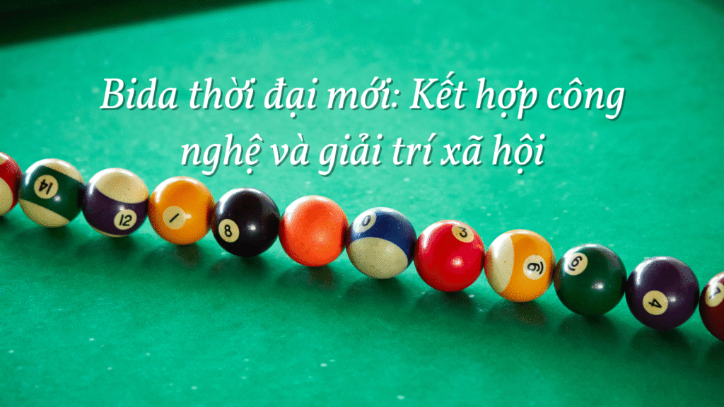 Bida thời đại mới: Kết hợp công nghệ và giải trí xã hội