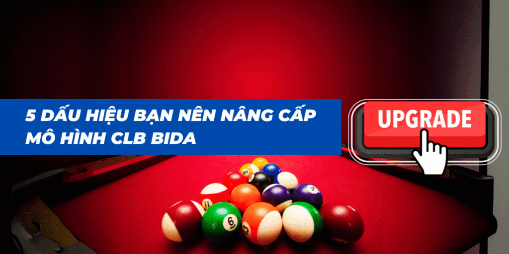 5 dấu hiệu bạn nên nâng cấp mô hình CLB bida