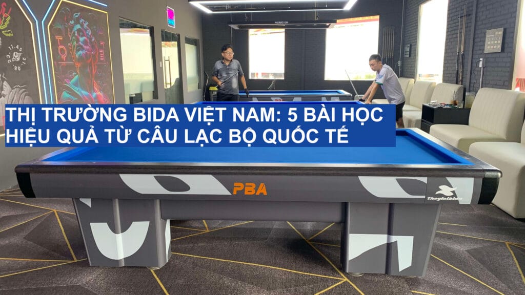 Thị Trường Bida Việt Nam: 5 Bài Học Hiệu Quả Từ Câu Lạc Bộ Quốc Tế